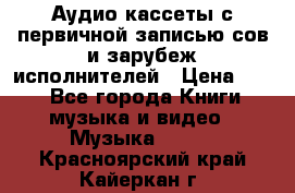 	 Аудио кассеты с первичной записью сов.и зарубеж исполнителей › Цена ­ 10 - Все города Книги, музыка и видео » Музыка, CD   . Красноярский край,Кайеркан г.